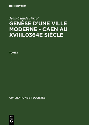Genèse d'une ville moderne – Caen au XVIIIl0364e siècle (Civilisations et Sociétés, 44) (French Edition)