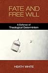 Fate and Free Will: A Defense of Theological Determinism Fate and Free Will: A Defense of Theological Determinism