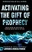 Activating the Gift of Prophecy: Your Guide to Receiving and Sharing what God is Saying