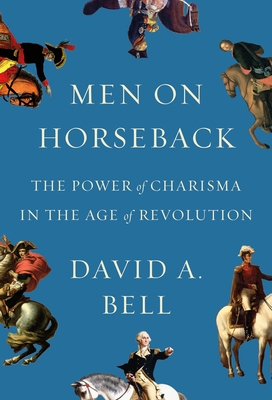 Men on Horseback: The Power of Charisma in the Age of Revolution (Hardcover)