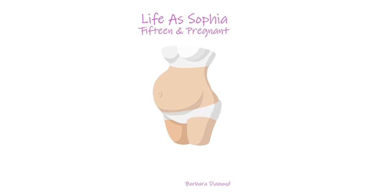 Life As Sophia Fifteen Pregnant By Barbara Diamond