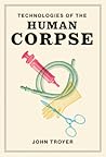 Technologies of the Human Corpse by John Troyer Technologies of the Human Corpse by John Troyer