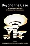 Beyond the Case: The Logics and Practices of Comparative Ethnography (Global and Comparative Ethnography) Beyond the Case: The Logics and Practices of Comparative Ethnography (Global and Comparative Ethnography)