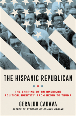 The Hispanic Republican: The Shaping of an American Political Identity, from Nixon to Trump