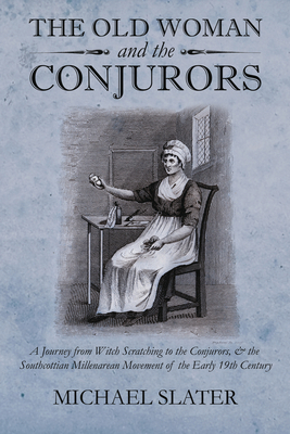 The Old Woman and the Conjurors: A Journey from Witch Scratching to the Conjurors, & the Southcottian Millenarean Movement of the Early 19th Century (Paperback)