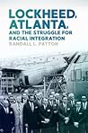 Lockheed, Atlanta, and the Struggle for Racial Integration by Randall L Patton