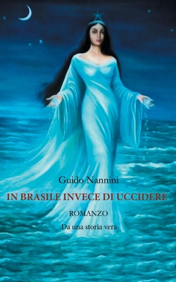 In Brasile Invece di Uccidere: Romanzo Da una storia vera (Italian Edition)