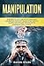 Manipulation: 18 Secrets to...