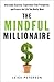 The Mindful Millionaire:  Overcome Scarcity, Experience True Prosperity, and Create the Life You Really Want