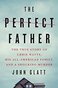 The Perfect Father: The True Story of Chris Watts, His All-American Family, and a Shocking Murder 