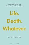 Life. Death. Whatever. by Anna Lyons Life. Death. Whatever. by Anna Lyons