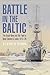 Battle in the Baltic: The Royal Navy and the Fight to Save Estonia and Latvia, 1918-20
