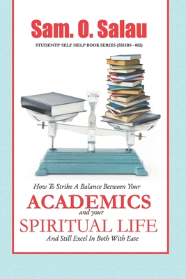 Academics And Your Spiritual Life: How To Strike A Balance Between The Two And Still Excel In Both With Ease. (Student Self Help)