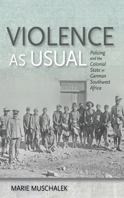 Violence as Usual: Policing and the Colonial State in German Southwest Africa (Hardcover)