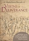 Visions of Deliverance: Moriscos and the Politics of Prophecy in the Early Modern Mediterranean Visions of Deliverance: Moriscos and the Politics of Prophecy in the Early Modern Mediterranean