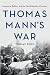 Thomas Mann's War: Literature, Politics, and the World Republic of Letters