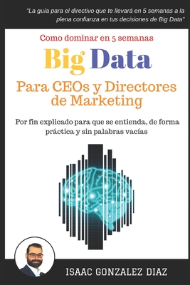 Big Data para CEOs y Directores de Marketing: Como dominar Big Data Analytics en 5 semanas para directivos (Spanish Edition)