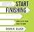 Start Finishing: How to Go from Idea to Done