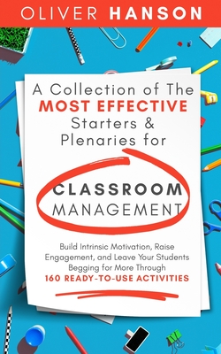 A Collection of The Most Effective Starters & Plenaries for Classroom Management: Build Intrinsic Motivation, Raise Engagement, and Leave Your ... for More Through 160 Ready-to-Use Activities