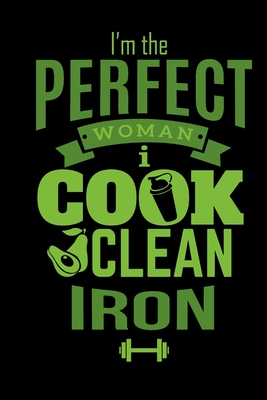 I'm The Perfect Woman I Cook Clean Iron: Funny Green and Black Weekly Workout Log for Women