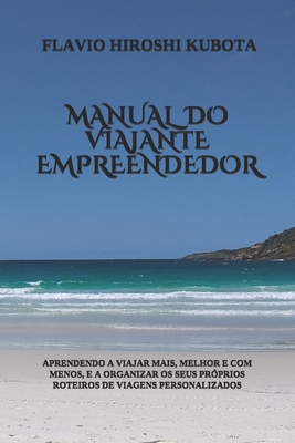 MANUAL DO VIAJANTE EMPREENDEDOR: APRENDENDO A VIAJAR MAIS, MELHOR E COM MENOS, E A ORGANIZAR OS SEUS PRÓPRIOS ROTEIROS DE VIAGENS PERSONALIZADOS (Portuguese Edition)