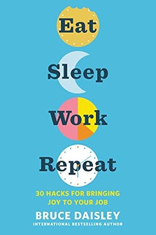 Eat Sleep Work Repeat: 30 Hacks for Bringing Joy to Your Job