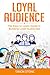 Loyal Audience: The Easy to Learn Guide in Building Loyal Audiences