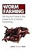 Worm Farming: The Practical Guide to This Unique Form of Natural Composting…