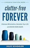 Clutter-Free Forever: Embrace Minimalism, Declutter Your Life and Never Iron Again