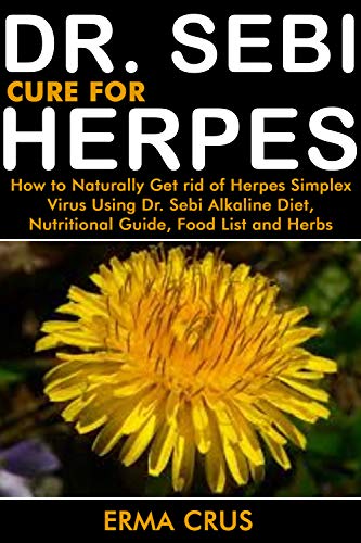 DR. SEBI CURE FOR HERPES: How to Naturally Get rid of Herpes Simplex Virus Treatment Using Dr. Sebi Alkaline Diet, Nutritional Guide, Food List and Herbs (Kindle Edition)