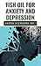 FISH OIL FOR ANXIETY AND DE...