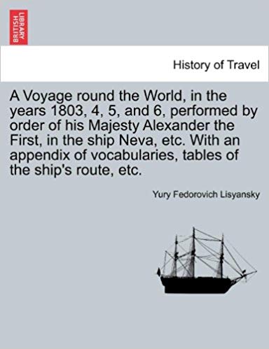 A Voyage round the World, in the years 1803, 4, 5, and 6, performed by order of his Majesty Alexander the First, in the ship Neva, etc. With an ... tables of the ship's route, etc.