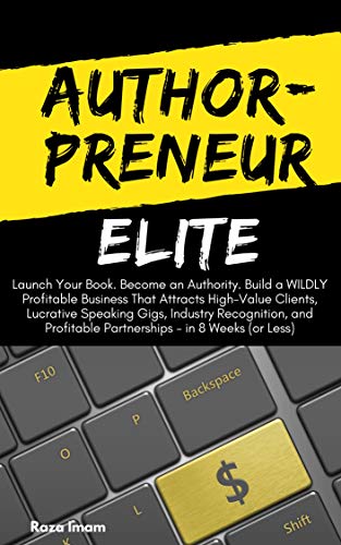 AuthorPreneur Elite: Launch Your Book. Become an Authority. Build a WILDLY Profitable Business That Attracts High-Value Clients, Lucrative Speaking Gigs, ... Less) (Digital Marketing Mastery Book 4)
