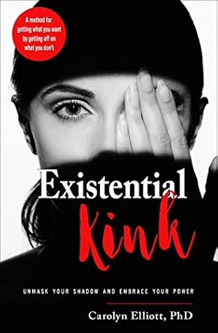 Existential Kink: Unmask Your Shadow and Embrace Your Power (A method for getting what you want by getting off on what you don't)