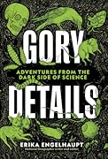 Gory Details: Adventures from the Dark Side of Science