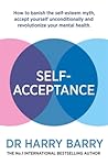 Self–Acceptance: How to banish the self-esteem myth, accept yourself unconditionally and revolutionise your mental health Self–Acceptance: How to banish the self-esteem myth, accept yourself unconditionally and revolutionise your mental health