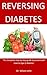 Reversing Diabetes: The Complete step-by-step guide to prevent and reverse type 2 diabetes