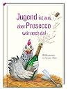 Jugend ist aus, aber Prosecco wär noch da! Jugend ist aus, aber Prosecco wär noch da!
