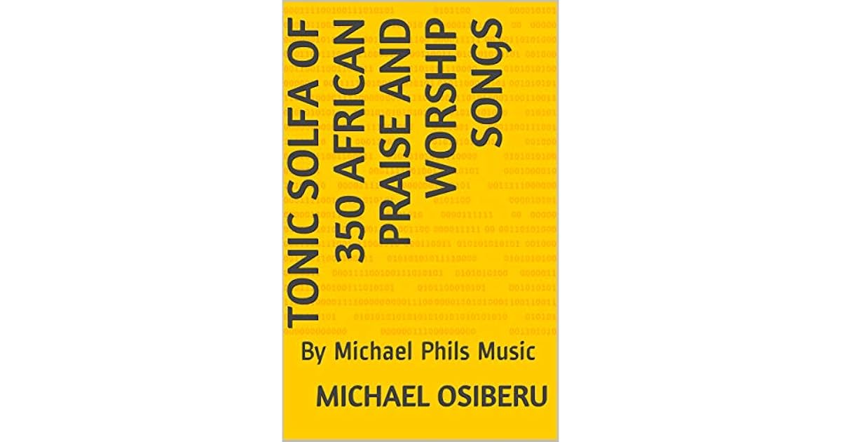 Tonic solfa of 350 African Praise and worship songs By Michael Phils