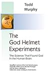 The God Helmet Experiments: The Science that Found God in the Human Brain The God Helmet Experiments: The Science that Found God in the Human Brain
