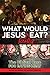 What Would Jesus REALLY Eat?: The Biblical Case for Eating Meat