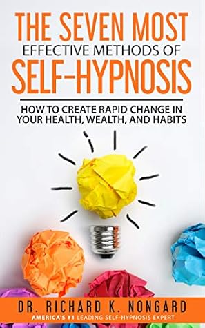 The SEVEN Most EFFECTIVE Methods of SELF-HYPNOSIS: How to Create Rapid Change in your Health, Wealth, and Habits.