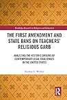 The First Amendment and State Bans on Teachers' Religious Garb: Analyzing the Historic Origins of Contemporary Legal Challenges in the United States (Routledge Research in Religion and Education)