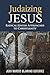 Judaizing Jesus: Radical Jewish Approaches to Christianity