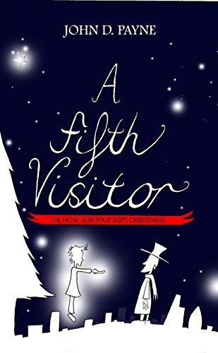 A Fifth Visitor Or How Scrooge Kept Christmas: A Sequel To A Christmas Carol (Kindle Edition)