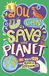 You Can Save The Planet: 101 Ways You Can Make a Difference You Can Save The Planet: 101 Ways You Can Make a Difference