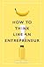 How to Think Like an Entrep...