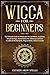 Wicca for Beginners: The Ultimate Guide to Witchcraft, Wiccan Beliefs, Traditions, Rituals & Magic. Starter kit for the solitary practitioner (Candles & Herbal Spells, Magical Herbs, Oils & Crystals)