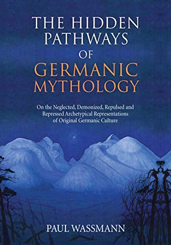 The Hidden Pathways of Germanic Mythology: On the Neglected, Demonized, Repulsed and Repressed Archetypical Representations of Original Germanic Culture (Kindle Edition)