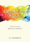 Reclaiming Church: A Call to Action for Religious Rejects Reclaiming Church: A Call to Action for Religious Rejects